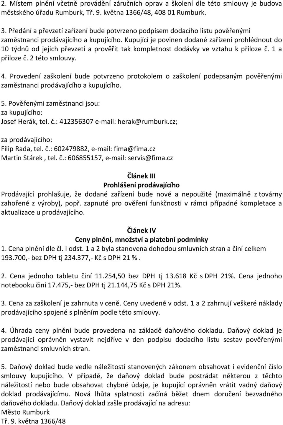 Kupující je povinen dodané zařízení prohlédnout do 10 týdnů od jejich převzetí a prověřit tak kompletnost dodávky ve vztahu k příloze č. 1 a příloze č. 2 této smlouvy. 4.