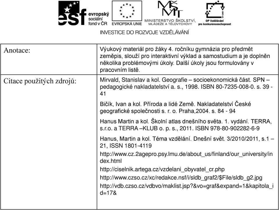 Příroda a lidé Země. Nakladatelství České geografické společnosti s. r. o. Praha,2004. s. 84-94 Hanus Martin a kol. Školní atlas dnešního světa. 1. vydání. TERRA, s.r.o. a TERRA KLUB o. p. s., 2011.