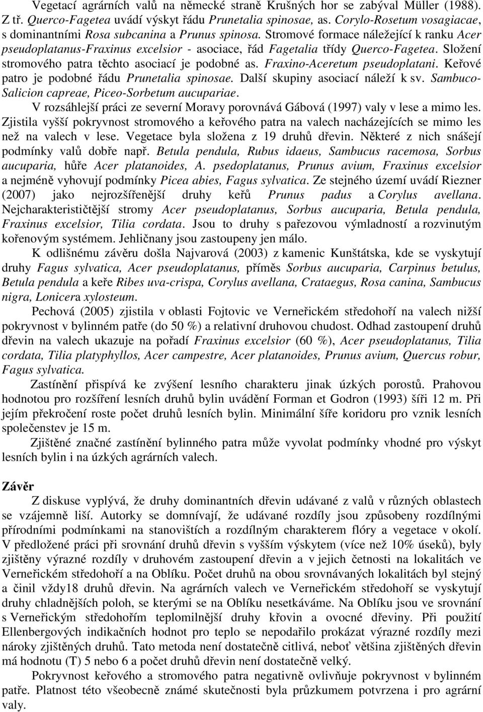 Složení stromového patra těchto asociací je podobné as. Fraxino-Aceretum pseudoplatani. Keřové patro je podobné řádu netalia spinosae. Další skupiny asociací náleží k sv.