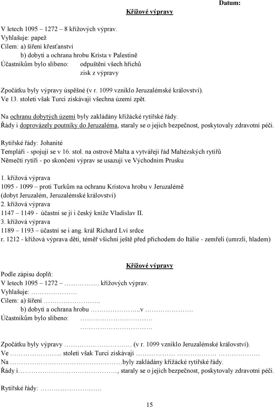 1099 vzniklo Jeruzalémské království). Ve 13. století však Turci získávají všechna území zpět. Na ochranu dobytých území byly zakládány křižácké rytířské řády.