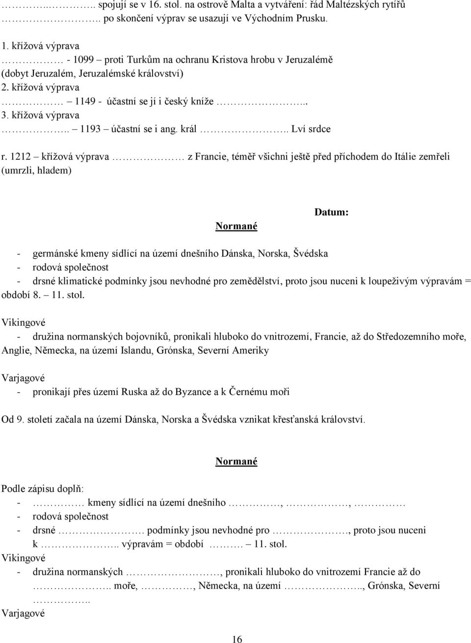 1212 křížová výprava z Francie, téměř všichni ještě před příchodem do Itálie zemřeli (umrzli, hladem) Normané - germánské kmeny sídlící na území dnešního Dánska, Norska, Švédska - rodová společnost -