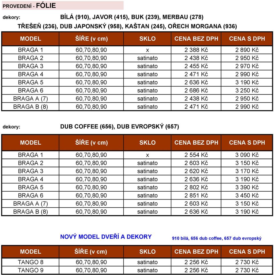 BRAGA 6 60,70,80,90 satinato 2 686 Kč 3 250 Kč BRAGA A (7) 60,70,80,90 satinato 2 438 Kč 2 950 Kč BRAGA B (8) 60,70,80,90 satinato 2 471 Kč 2 990 Kč dekory: DUB COFFEE (656), DUB EVROPSKÝ (657) MODEL