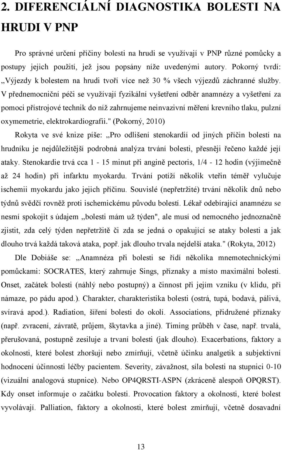 V přednemocniční péči se využívají fyzikální vyšetření odběr anamnézy a vyšetření za pomoci přístrojové technik do níž zahrnujeme neinvazivní měření krevního tlaku, pulzní oxymemetrie,