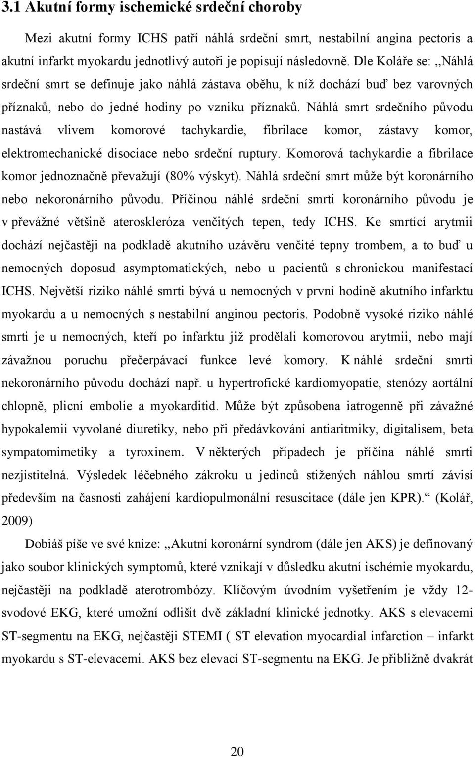 Náhlá smrt srdečního původu nastává vlivem komorové tachykardie, fibrilace komor, zástavy komor, elektromechanické disociace nebo srdeční ruptury.