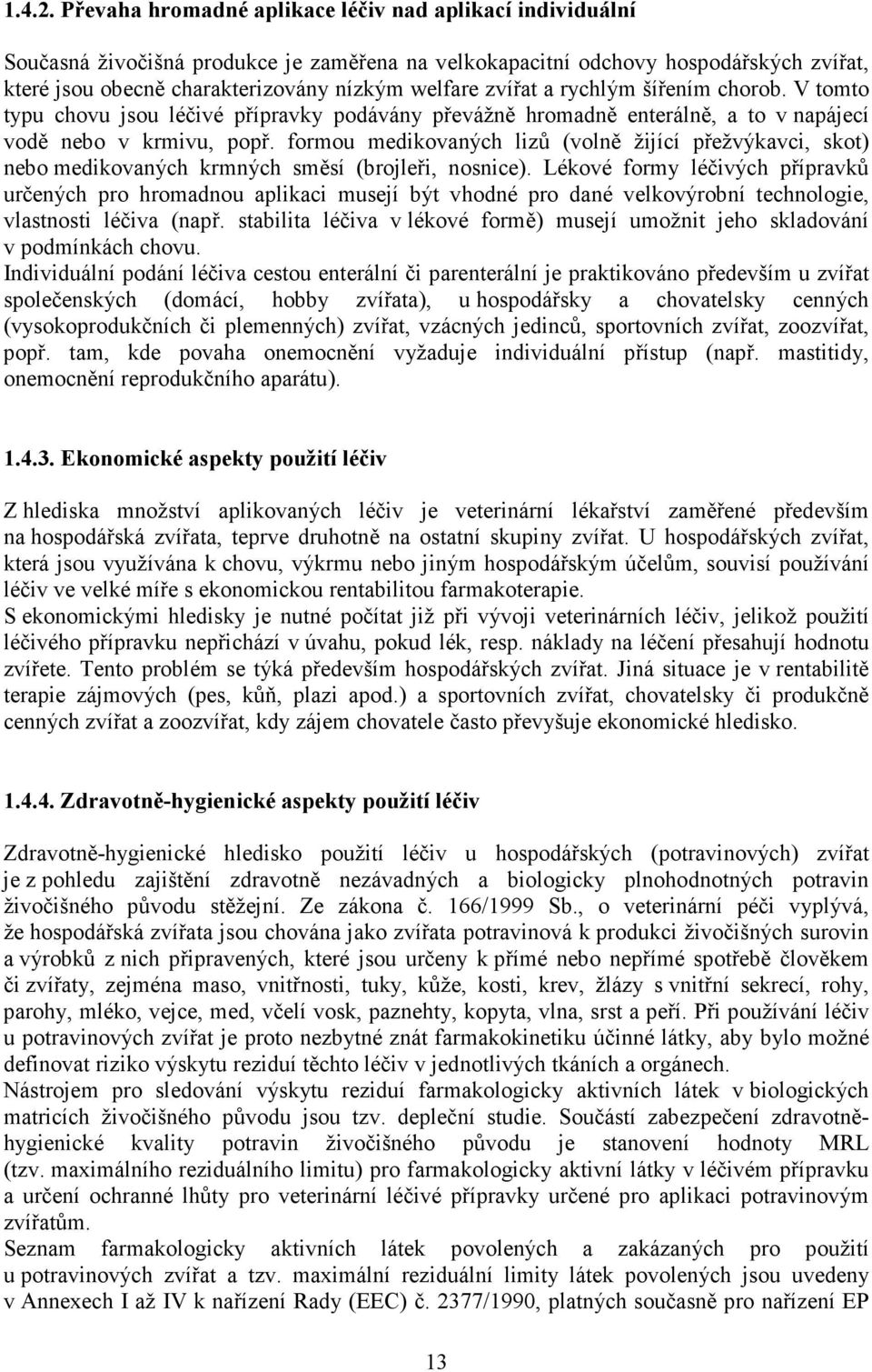 zvířat a rychlým šířením chorob. V tomto typu chovu jsou léčivé přípravky podávány převážně hromadně enterálně, a to v napájecí vodě nebo v krmivu, popř.