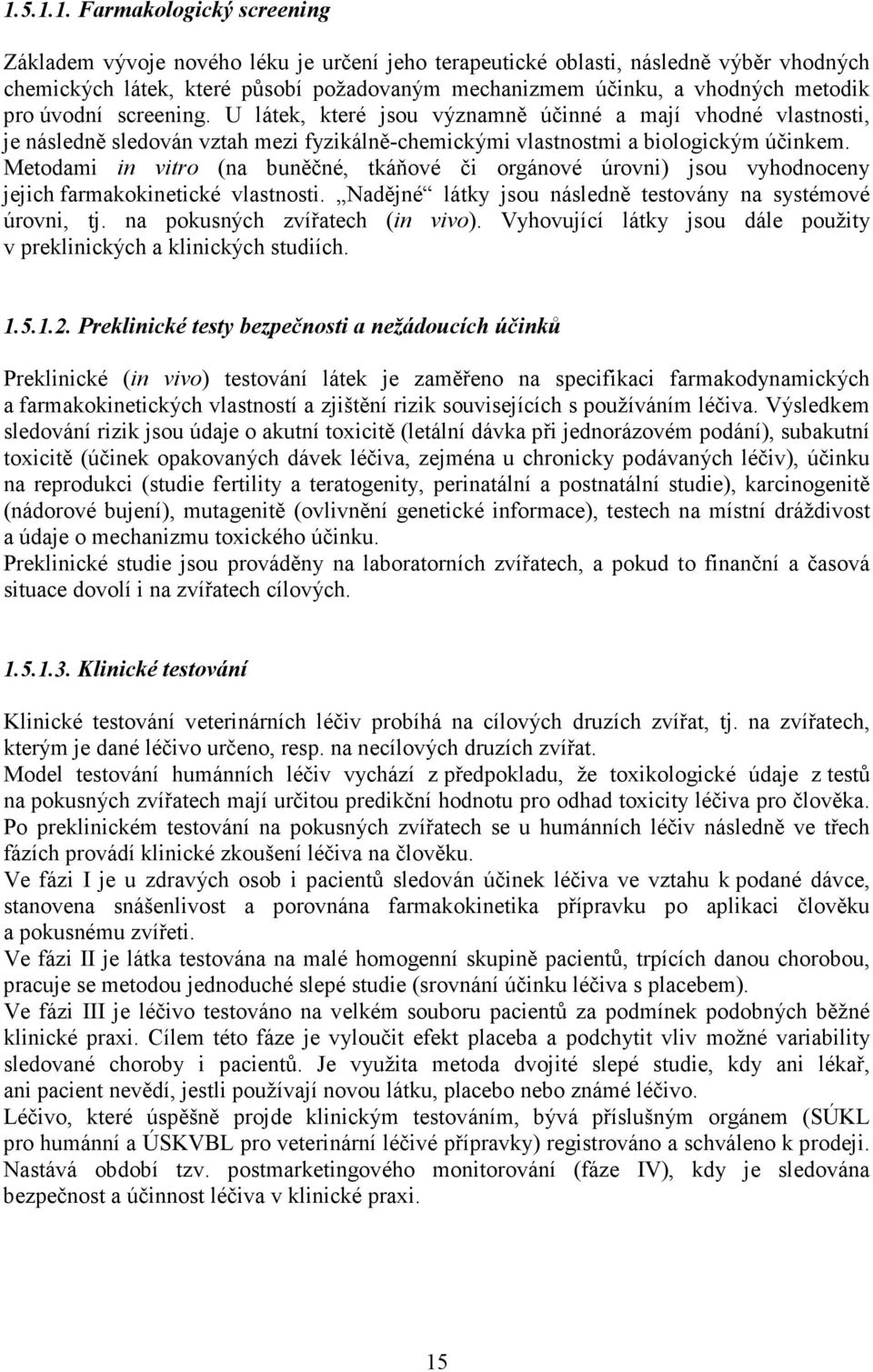 Metodami in vitro (na buněčné, tkáňové či orgánové úrovni) jsou vyhodnoceny jejich farmakokinetické vlastnosti. Nadějné látky jsou následně testovány na systémové úrovni, tj.