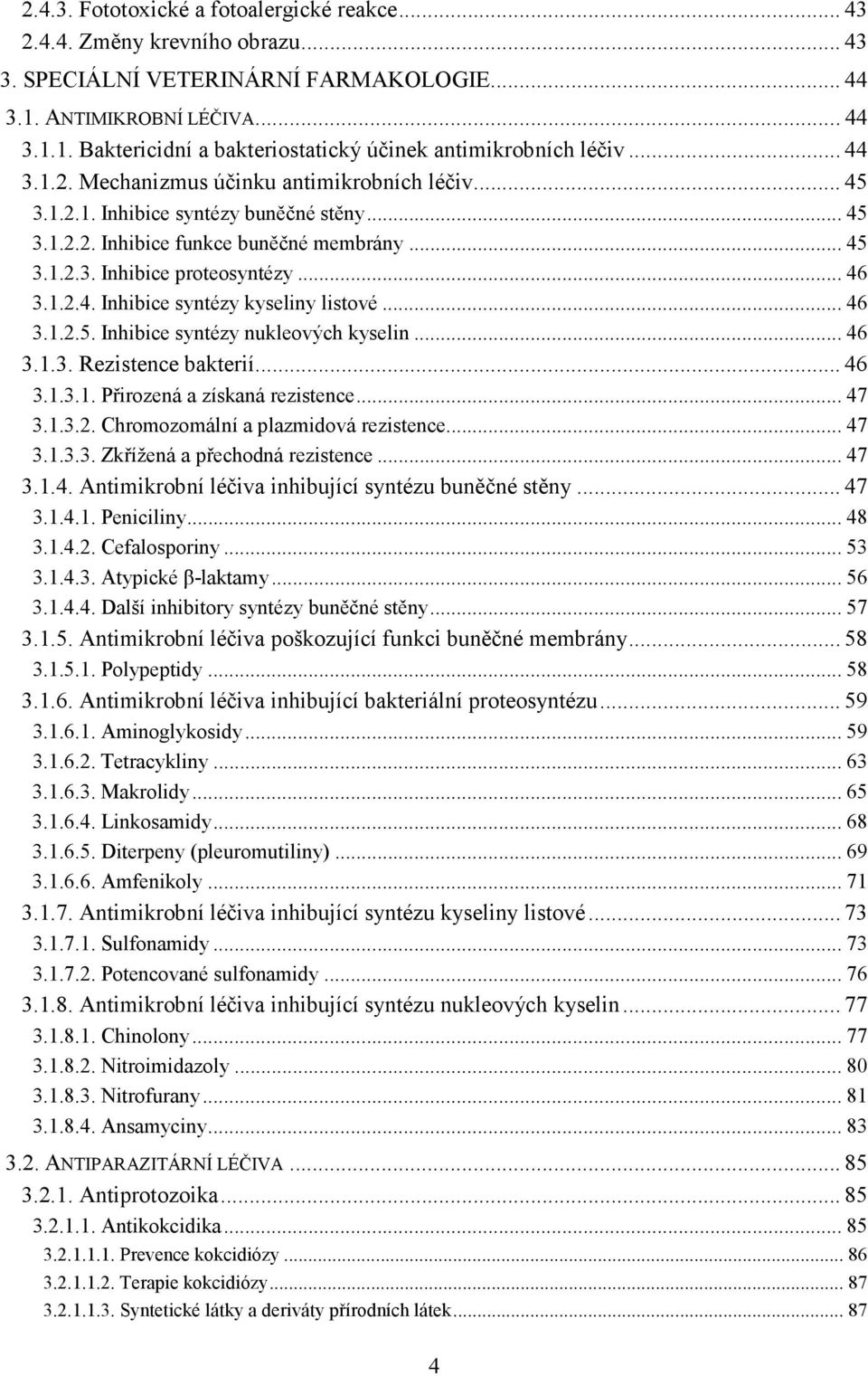 .. 46 3.1.2.5. Inhibice syntézy nukleových kyselin... 46 3.1.3. Rezistence bakterií... 46 3.1.3.1. Přirozená a získaná rezistence... 47 3.1.3.2. Chromozomální a plazmidová rezistence... 47 3.1.3.3. Zkřížená a přechodná rezistence.