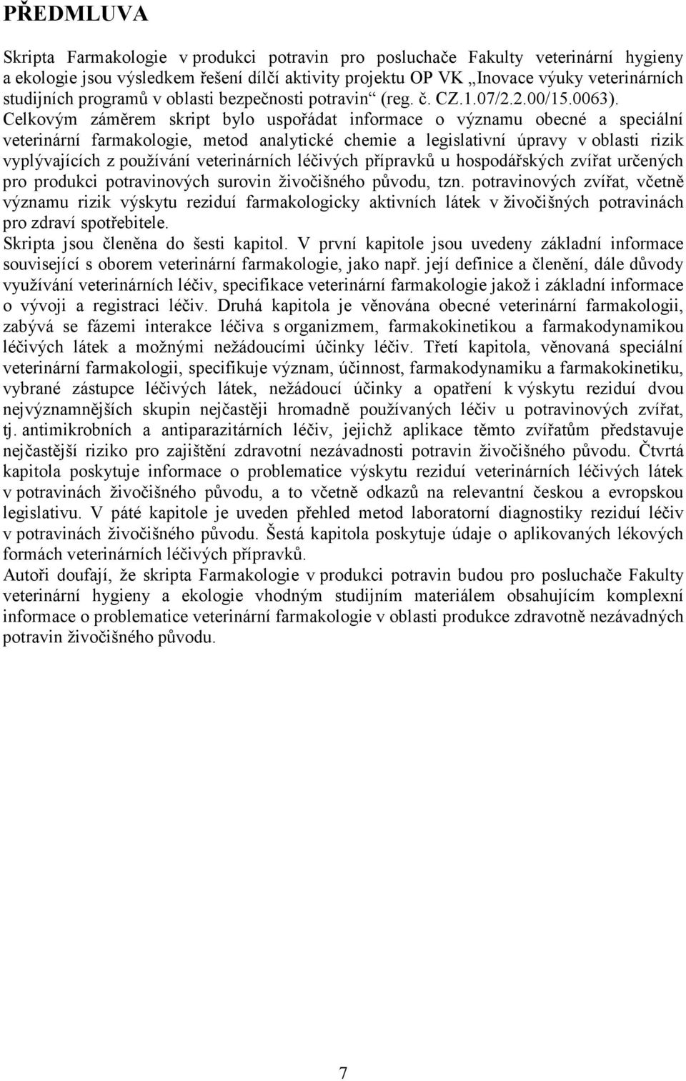 Celkovým záměrem skript bylo uspořádat informace o významu obecné a speciální veterinární farmakologie, metod analytické chemie a legislativní úpravy v oblasti rizik vyplývajících z používání