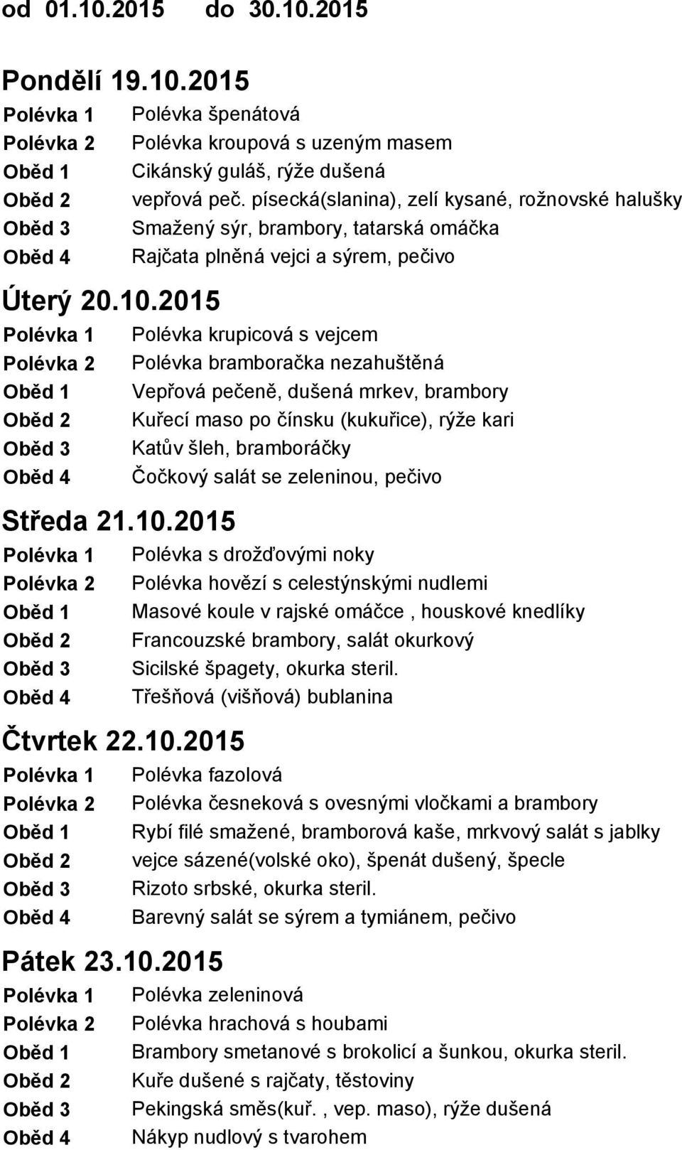 2015 Polévka krupicová s vejcem Polévka bramboračka nezahuštěná Vepřová pečeně, dušená mrkev, brambory Kuřecí maso po čínsku (kukuřice), rýže kari Katův šleh, bramboráčky Čočkový salát se zeleninou,