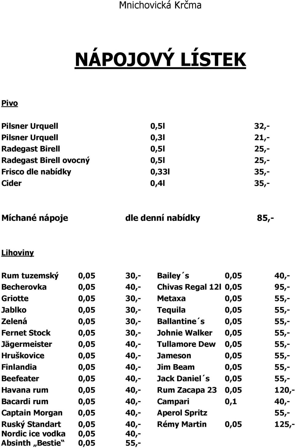 30,- Ballantine s 0,05 55,- Fernet Stock 0,05 30,- Johnie Walker 0,05 55,- Jägermeister 0,05 40,- Tullamore Dew 0,05 55,- Hruškovice 0,05 40,- Jameson 0,05 55,- Finlandia 0,05 40,- Jim Beam 0,05 55,-