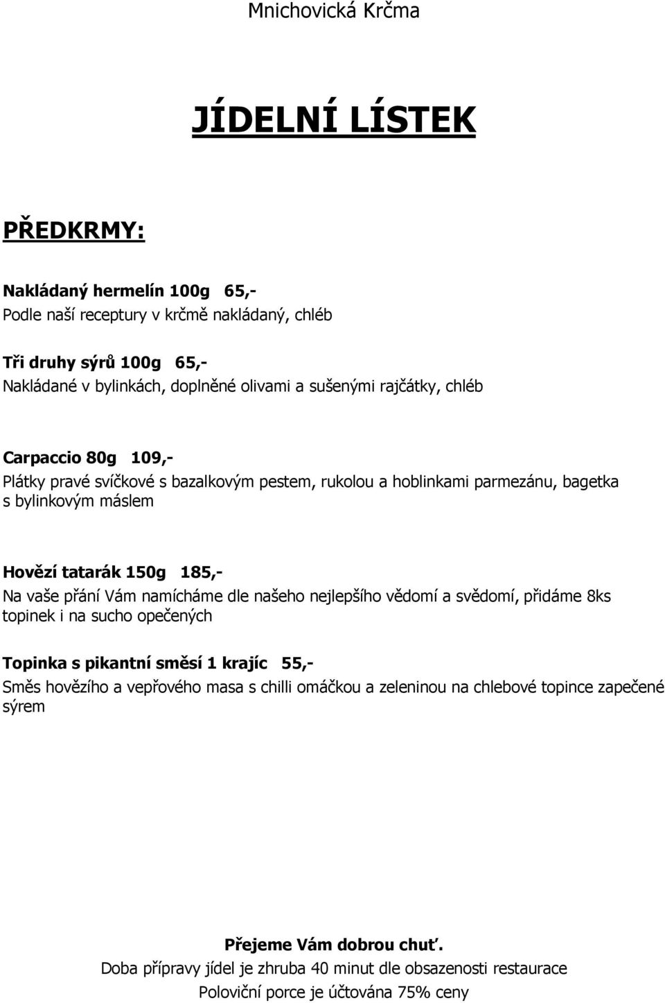 namícháme dle našeho nejlepšího vědomí a svědomí, přidáme 8ks topinek i na sucho opečených Topinka s pikantní směsí 1 krajíc 55,- Směs hovězího a vepřového masa s chilli