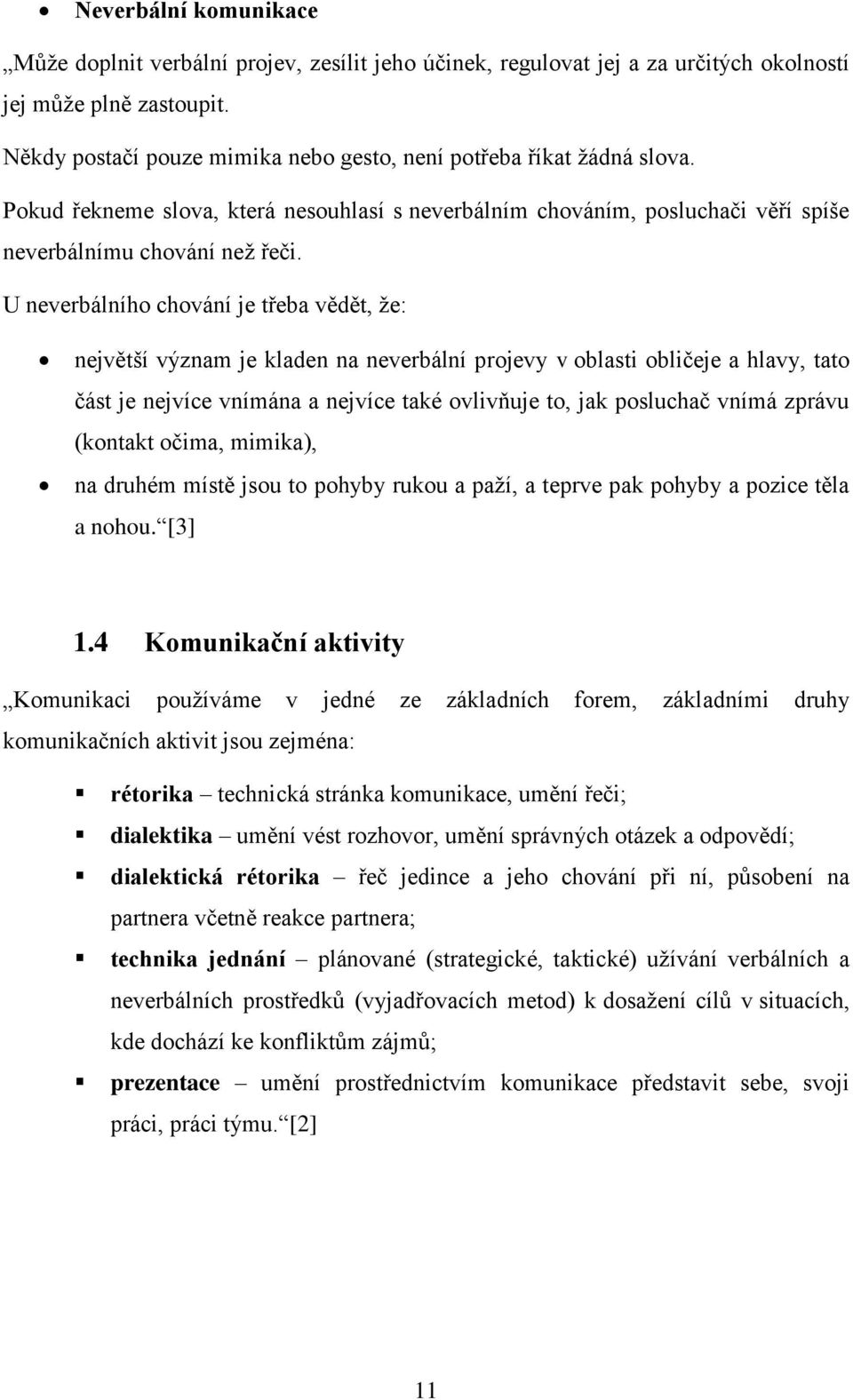 U neverbálního chování je třeba vědět, že: největší význam je kladen na neverbální projevy v oblasti obličeje a hlavy, tato část je nejvíce vnímána a nejvíce také ovlivňuje to, jak posluchač vnímá