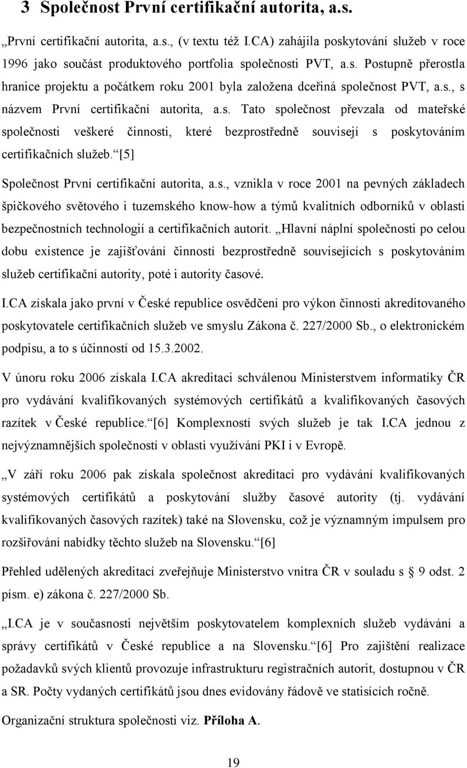 [5] Společnost První certifikační autorita, a.s., vznikla v roce 2001 na pevných základech špičkového světového i tuzemského know-how a týmů kvalitních odborníků v oblasti bezpečnostních technologií a certifikačních autorit.