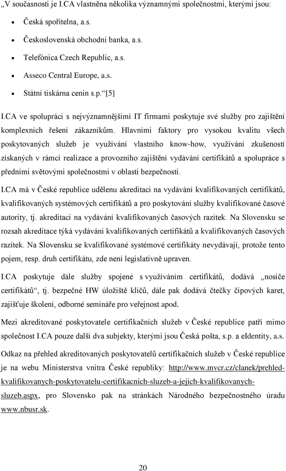 Hlavními faktory pro vysokou kvalitu všech poskytovaných služeb je využívání vlastního know-how, využívání zkušeností získaných v rámci realizace a provozního zajištění vydávání certifikátů a