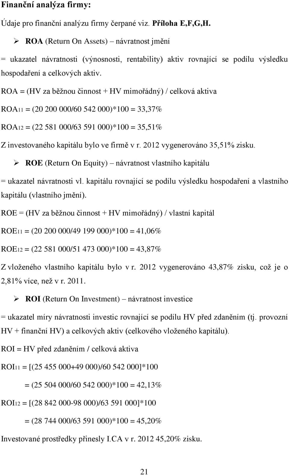 ROA = (HV za běžnou činnost + HV mimořádný) / celková aktiva ROA11 = (20 200 000/60 542 000)*100 = 33,37% ROA12 = (22 581 000/63 591 000)*100 = 35,51% Z investovaného kapitálu bylo ve firmě v r.