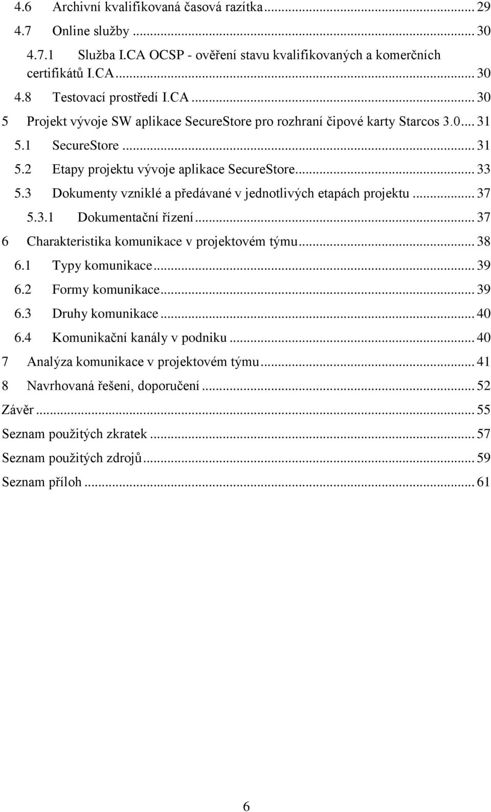 .. 37 6 Charakteristika komunikace v projektovém týmu... 38 6.1 Typy komunikace... 39 6.2 Formy komunikace... 39 6.3 Druhy komunikace... 40 6.4 Komunikační kanály v podniku.