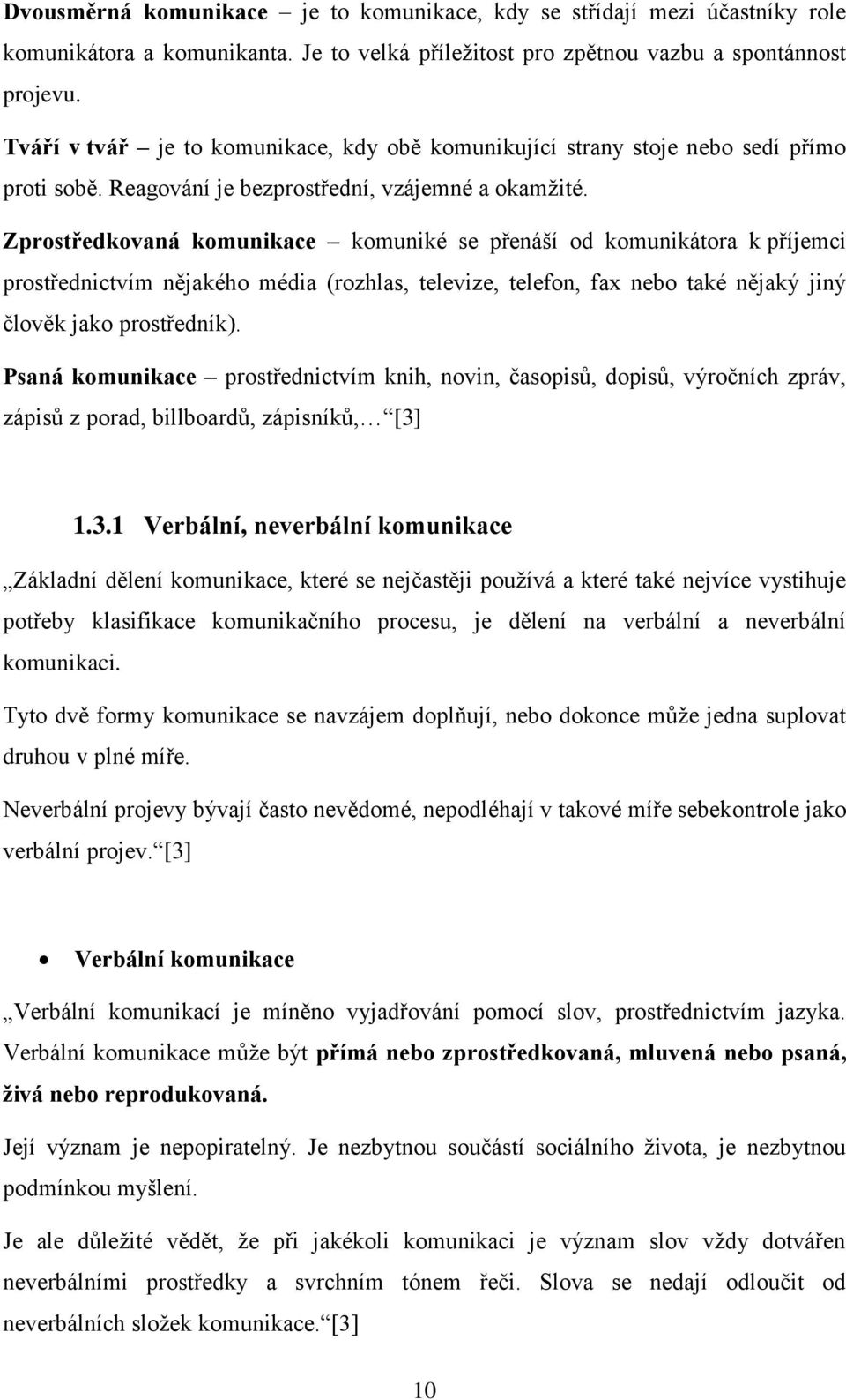 Zprostředkovaná komunikace komuniké se přenáší od komunikátora k příjemci prostřednictvím nějakého média (rozhlas, televize, telefon, fax nebo také nějaký jiný člověk jako prostředník).