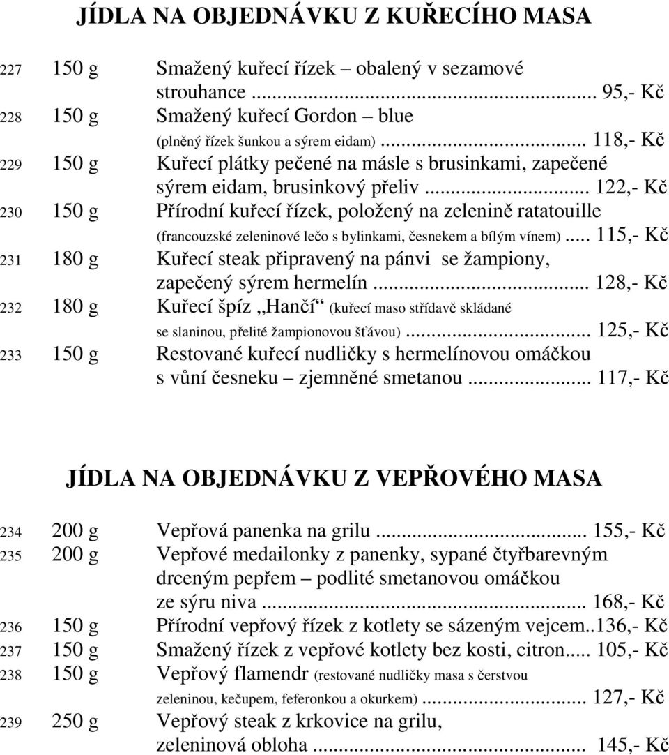 .. 122,- Kč 230 150 g Přírodní kuřecí řízek, položený na zelenině ratatouille (francouzské zeleninové lečo s bylinkami, česnekem a bílým vínem).