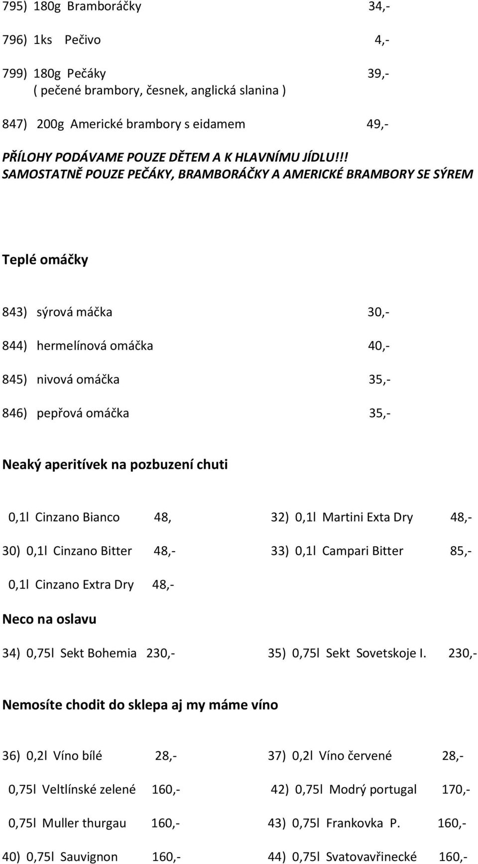 !! SAMOSTATNĚ POUZE PEČÁKY, BRAMBORÁČKY A AMERICKÉ BRAMBORY SE SÝREM Teplé omáčky 843) sýrová máčka 30,- 844) hermelínová omáčka 40,- 845) nivová omáčka 35,- 846) pepřová omáčka 35,- Neaký aperitívek