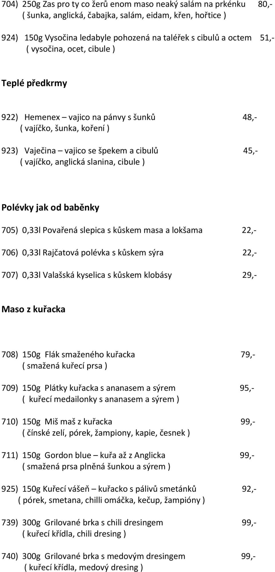 jak od baběnky 705) 0,33l Povařená slepica s kůskem masa a lokšama 22,- 706) 0,33l Rajčatová polévka s kůskem sýra 22,- 707) 0,33l Valašská kyselica s kůskem klobásy 29,- Maso z kuřacka 708) 150g