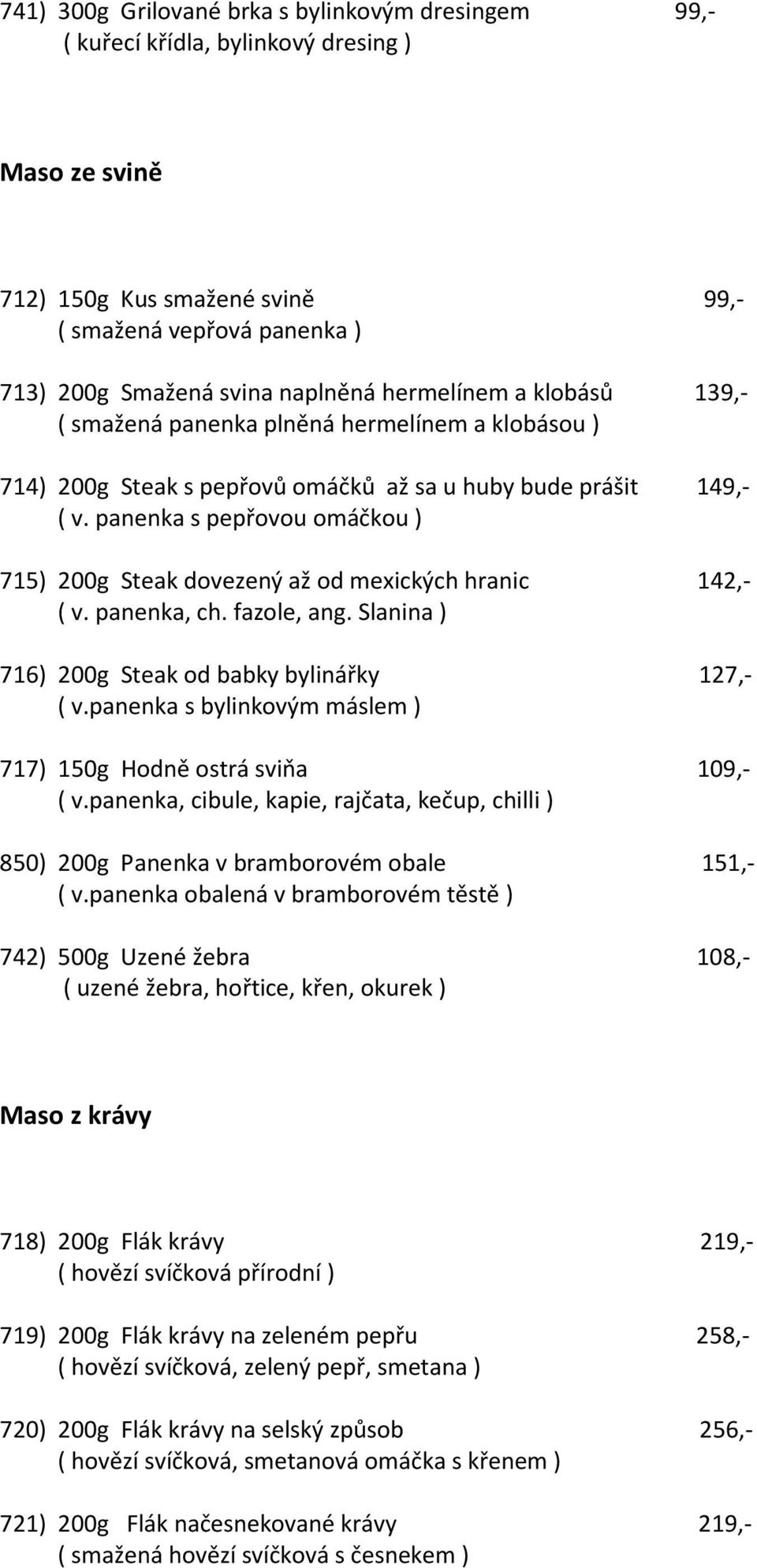 panenka s pepřovou omáčkou ) 715) 200g Steak dovezený až od mexických hranic 142,- ( v. panenka, ch. fazole, ang. Slanina ) 716) 200g Steak od babky bylinářky 127,- ( v.