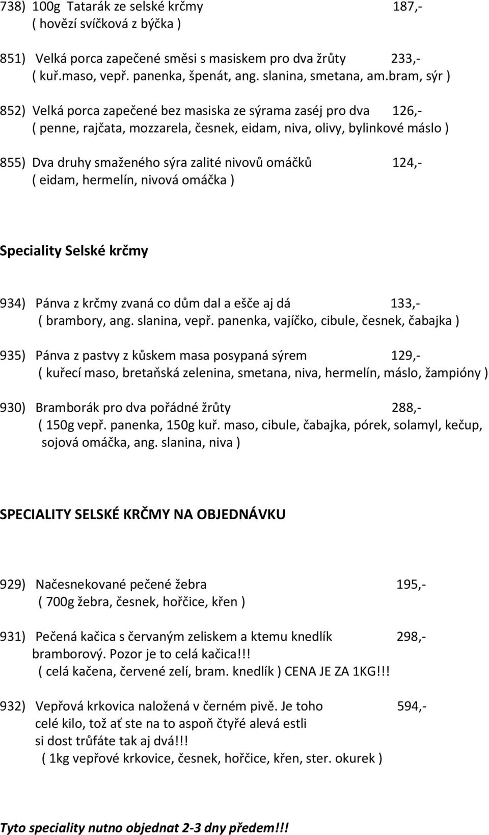 omáčků 124,- ( eidam, hermelín, nivová omáčka ) Speciality Selské krčmy 934) Pánva z krčmy zvaná co dům dal a ešče aj dá 133,- ( brambory, ang. slanina, vepř.