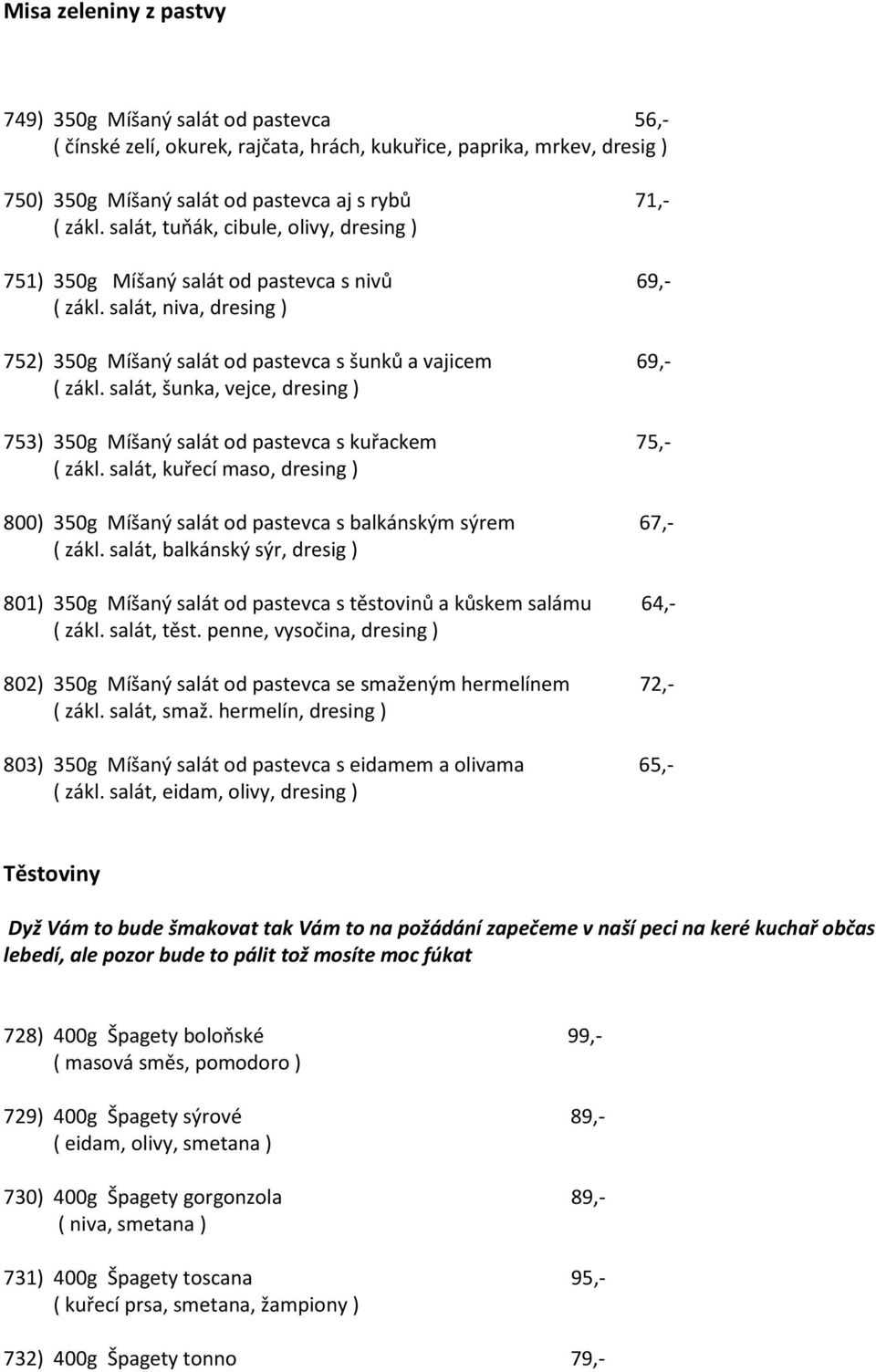 salát, šunka, vejce, dresing ) 753) 350g Míšaný salát od pastevca s kuřackem 75,- ( zákl. salát, kuřecí maso, dresing ) 800) 350g Míšaný salát od pastevca s balkánským sýrem 67,- ( zákl.