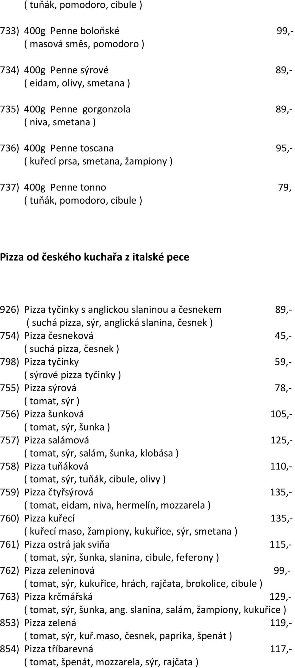 89,- ( suchá pizza, sýr, anglická slanina, česnek ) 754) Pizza česneková 45,- ( suchá pizza, česnek ) 798) Pizza tyčinky 59,- ( sýrové pizza tyčinky ) 755) Pizza sýrová 78,- ( tomat, sýr ) 756) Pizza