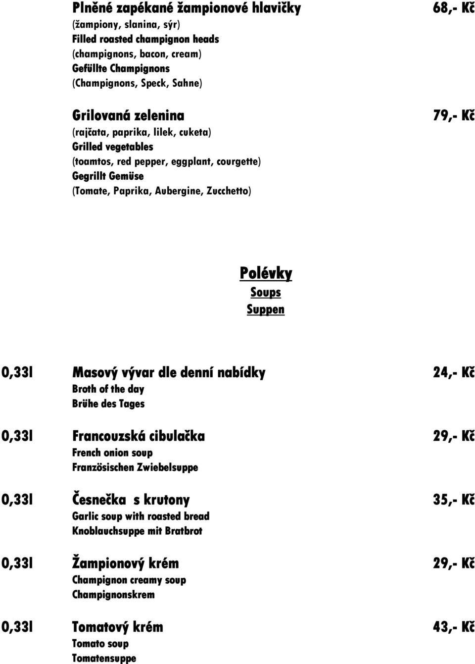 Soups Suppen 0,33l Masový vývar dle denní nabídky 24,- Kč Broth of the day Brühe des Tages 0,33l Francouzská cibulačka 29,- Kč French onion soup Französischen Zwiebelsuppe 0,33l Česnečka