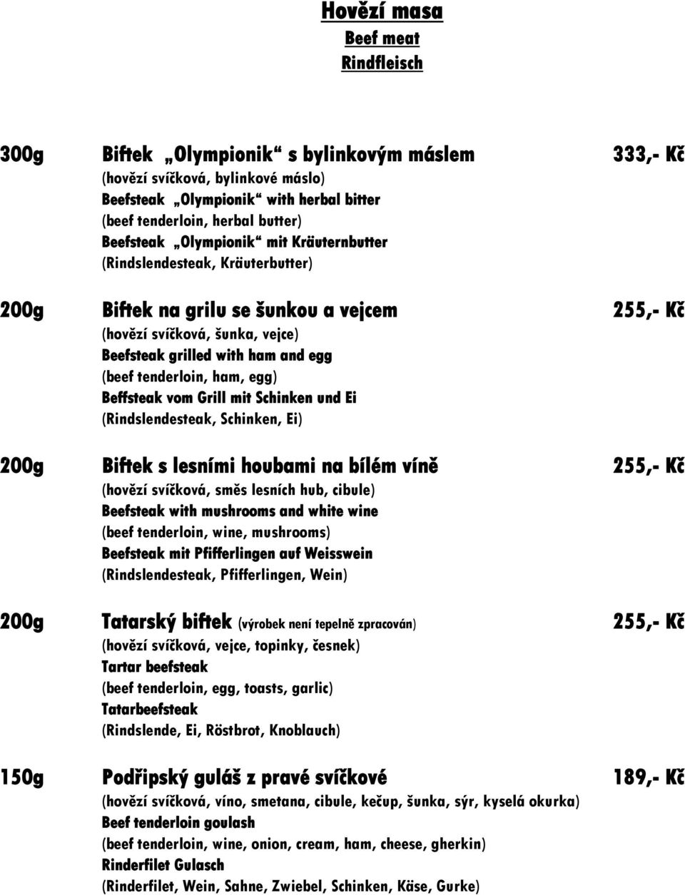 tenderloin, ham, egg) Beffsteak vom Grill mit Schinken und Ei (Rindslendesteak, Schinken, Ei) 200g Biftek s lesními houbami na bílém víně 255,- Kč (hovězí svíčková, směs lesních hub, cibule)