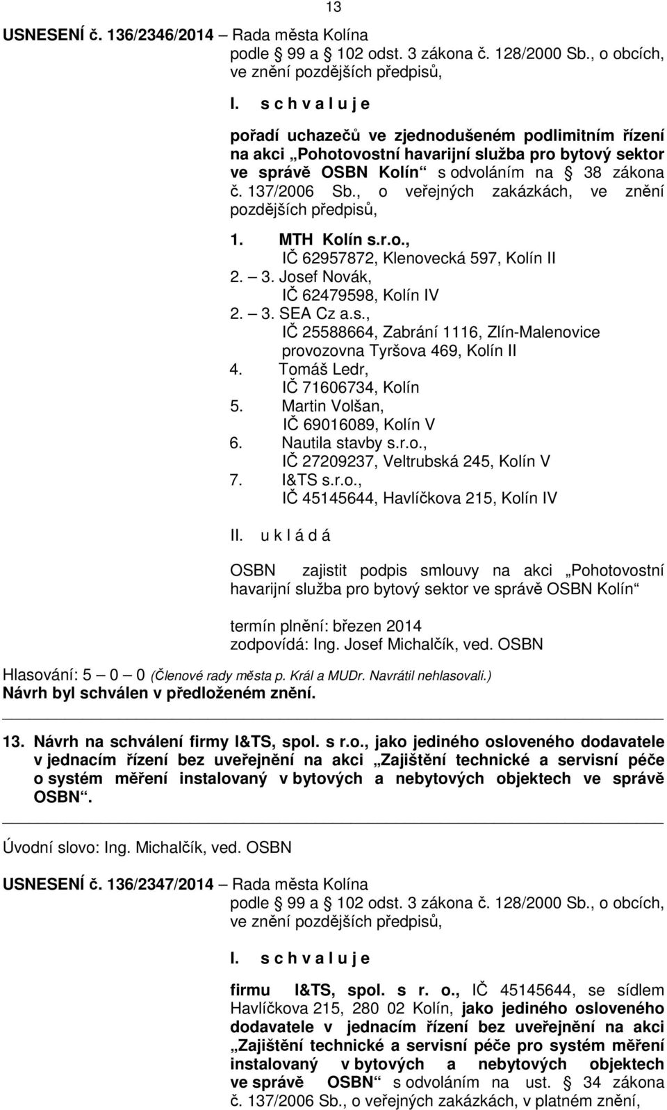 137/2006 Sb., o veřejných zakázkách, ve znění pozdějších předpisů, 1. MTH Kolín s.r.o., IČ 62957872, Klenovecká 597, Kolín II 2. 3. Josef Novák, IČ 62479598, Kolín IV 2. 3. SEA Cz a.s., IČ 25588664, Zabrání 1116, Zlín-Malenovice provozovna Tyršova 469, Kolín II 4.