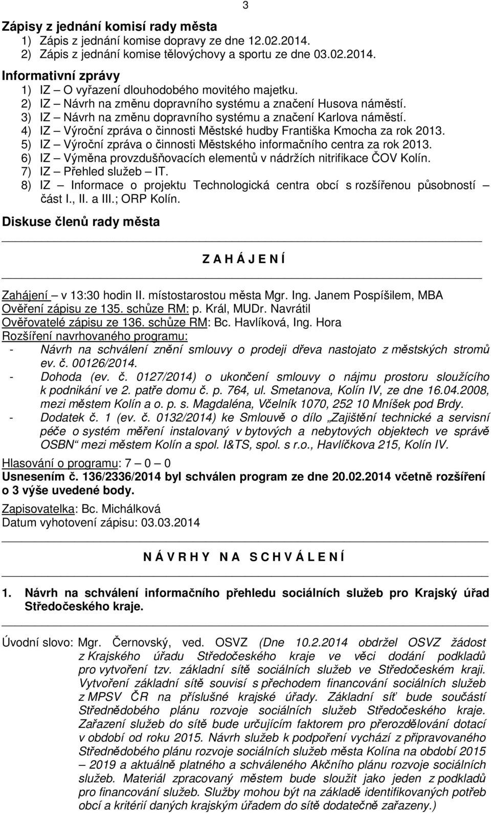 4) IZ Výroční zpráva o činnosti Městské hudby Františka Kmocha za rok 2013. 5) IZ Výroční zpráva o činnosti Městského informačního centra za rok 2013.