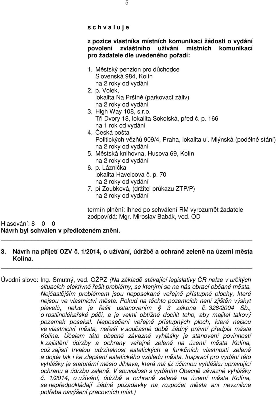 p. 166 na 1 rok od vydání 4. Česká pošta Politických vězňů 909/4, Praha, lokalita ul. Mlýnská (podélné stání) na 2 roky od vydání 5. Městská knihovna, Husova 69, Kolín na 2 roky od vydání 6. p. Láznička lokalita Havelcova č.