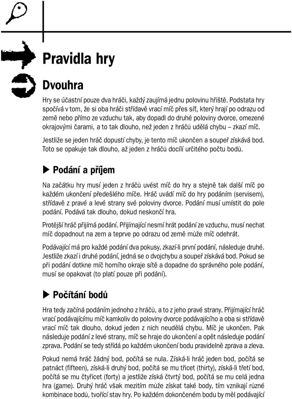 tak dlouho, než jeden z hráčů udělá chybu zkazí míč. Jestliže se jeden hráč dopustí chyby, je tento míč ukončen a soupeř získává bod.