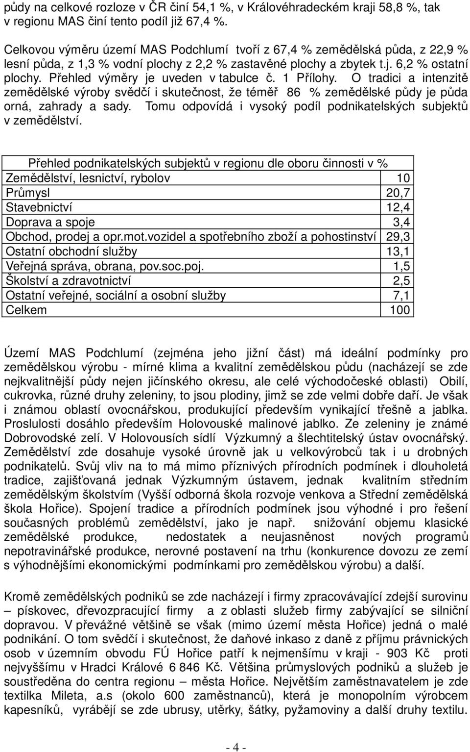 Přehled výměry je uveden v tabulce č. 1 Přílohy. O tradici a intenzitě zemědělské výroby svědčí i skutečnost, že téměř 86 % zemědělské půdy je půda orná, zahrady a sady.