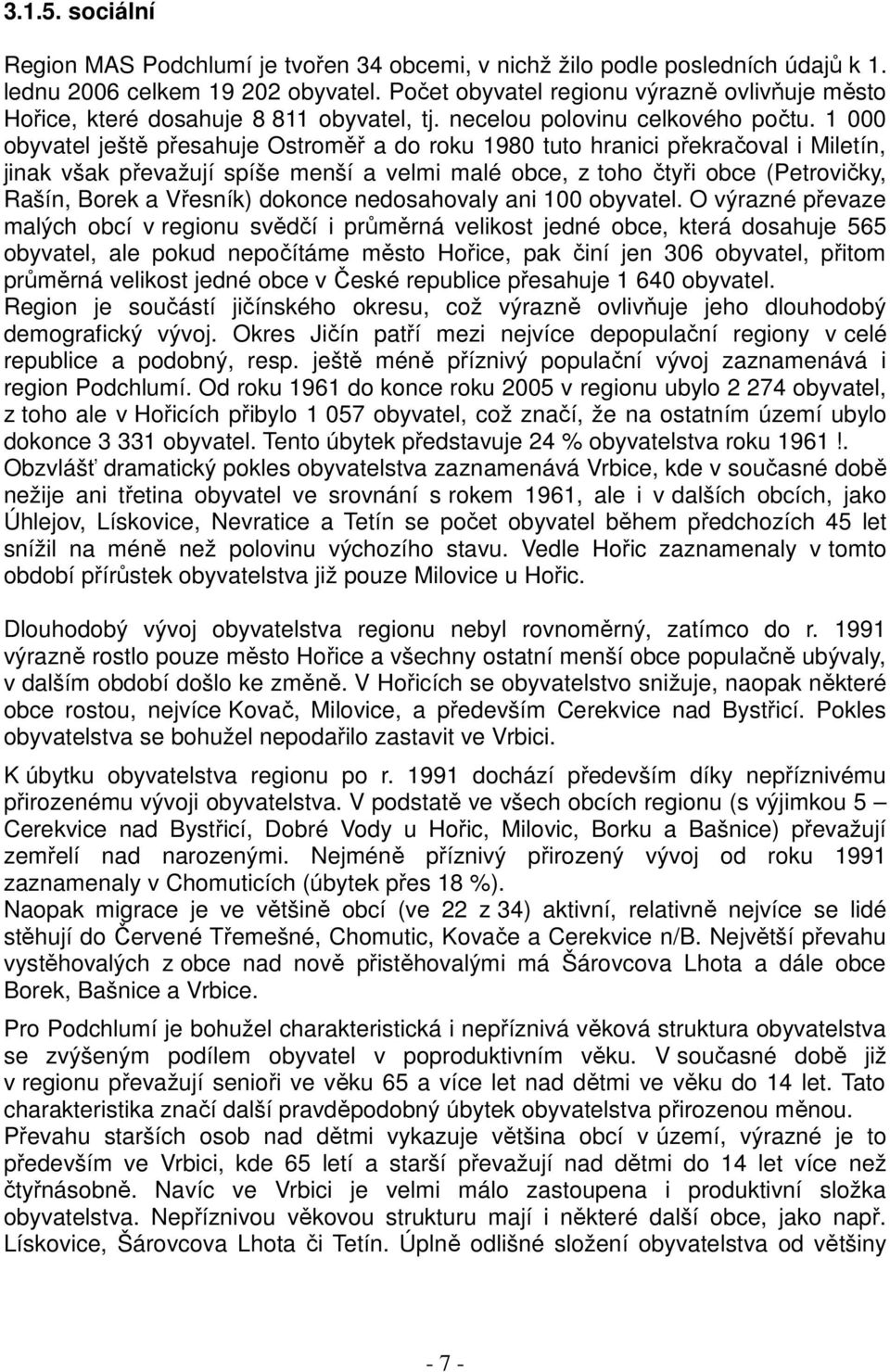 1 000 obyvatel ještě přesahuje Ostroměř a do roku 1980 tuto hranici překračoval i Miletín, jinak však převažují spíše menší a velmi malé obce, z toho čtyři obce (Petrovičky, Rašín, Borek a Vřesník)