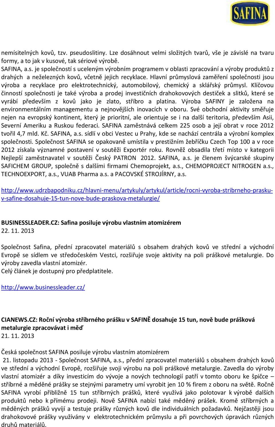 Klíčovou činností společnosti je také výroba a prodej investičních drahokovových destiček a slitků, které se vyrábí především z kovů jako je zlato, stříbro a platina.