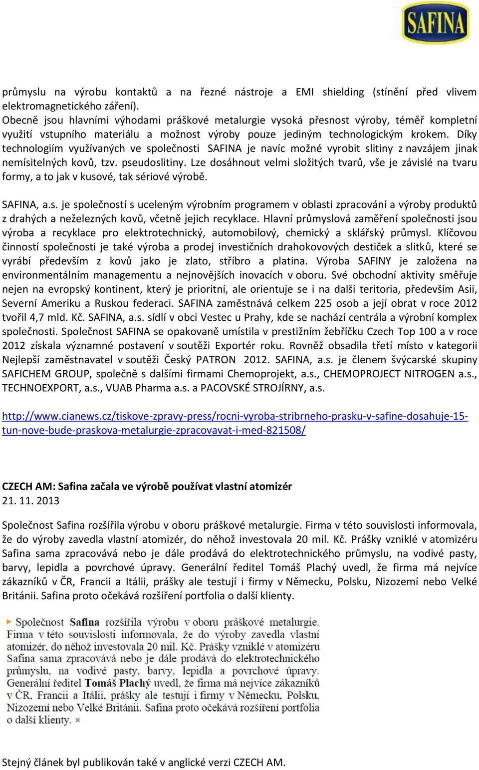 Díky technologiím využívaných ve společnosti SAFINA je navíc možné vyrobit slitiny z navzájem jinak nemísitelných kovů, tzv. pseudoslitiny.