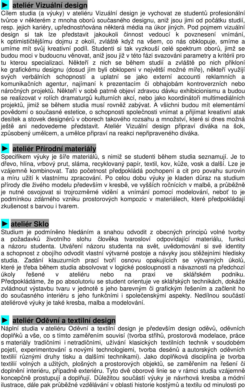 Pod pojmem vizuální design si tak lze představit jakoukoli činnost vedoucí k povznesení vnímání, k optimističtějšímu dojmu z okolí, zvláště když na všem, co nás obklopuje, smíme a umíme mít svůj