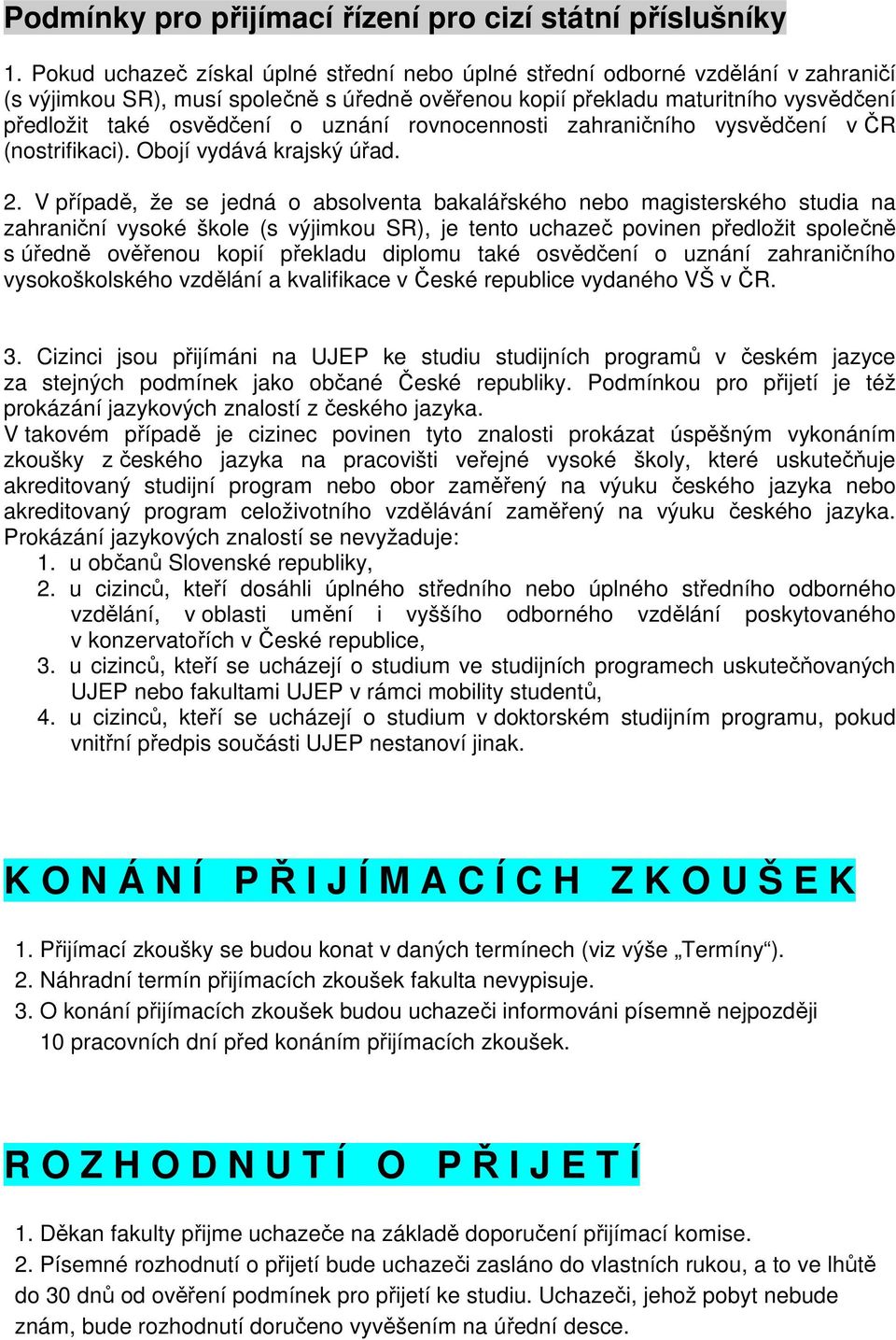 uznání rovnocennosti zahraničního vysvědčení v ČR (nostrifikaci). Obojí vydává krajský úřad. 2.