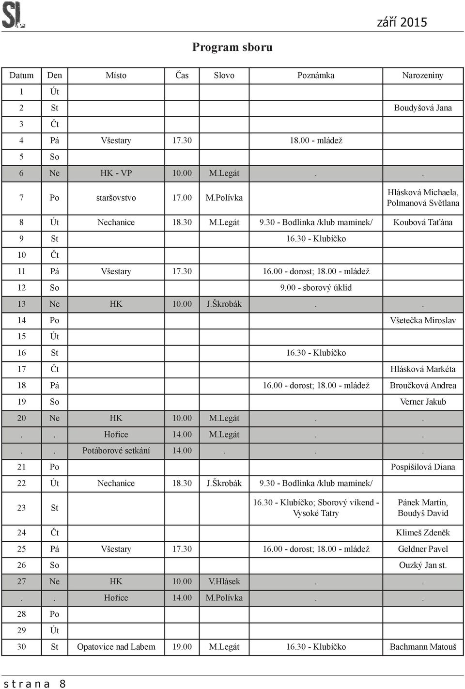 30 16.00 - dorost; 18.00 - mládež 12 So 9.00 - sborový úklid 13 Ne HK 10.00 J.Škrobák.. 14 Po Všetečka Miroslav 15 Út 16 St 16.30 - Klubíčko 17 Čt Hlásková Markéta 18 Pá 16.00 - dorost; 18.00 - mládež Broučková Andrea 19 So Verner Jakub 20 Ne HK 10.