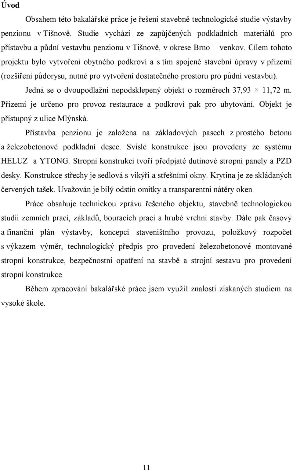 Cílem tohoto projektu bylo vytvoření obytného podkroví a s tím spojené stavební úpravy v přízemí (rozšíření půdorysu, nutné pro vytvoření dostatečného prostoru pro půdní vestavbu).