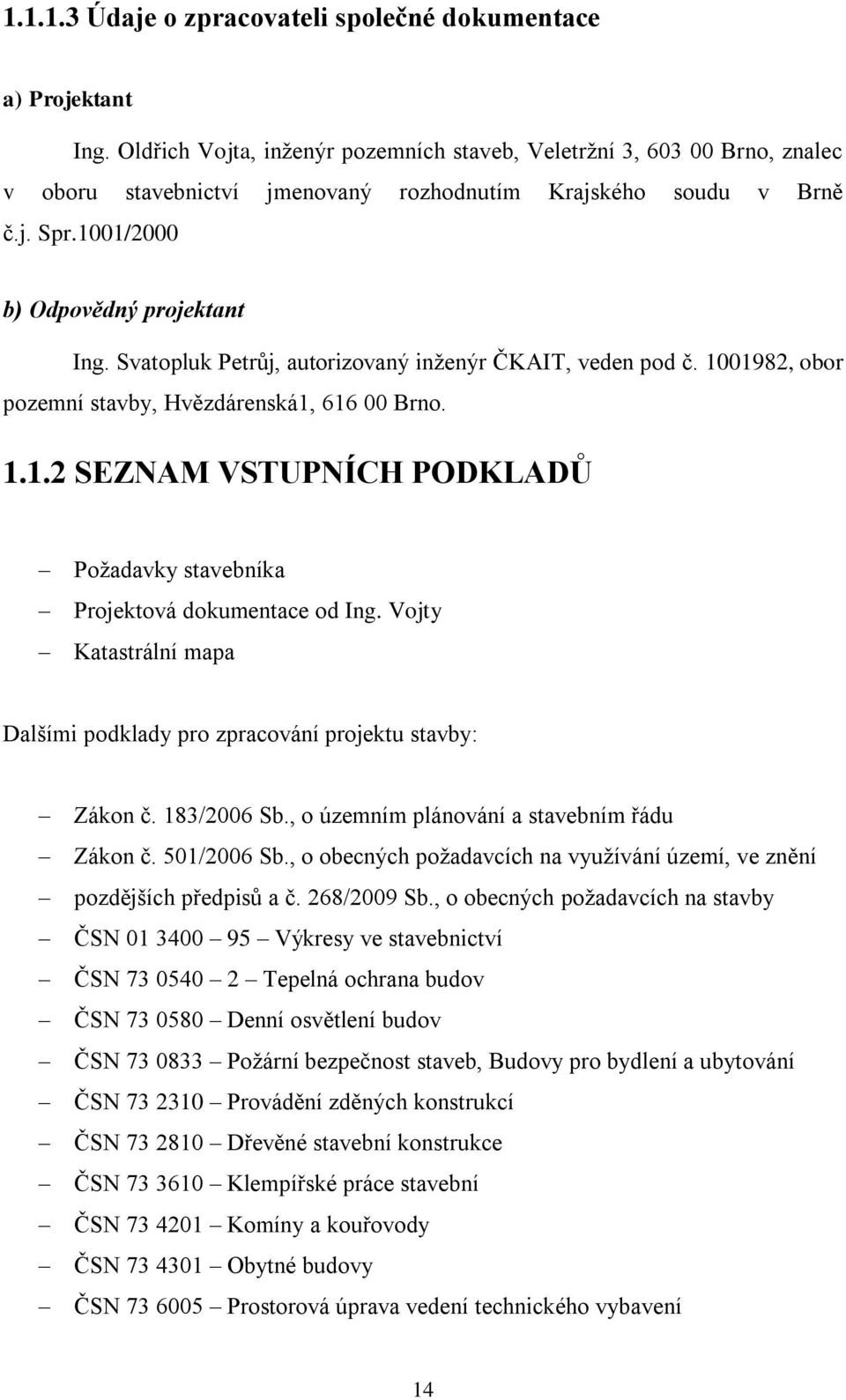 Svatopluk Petrůj, autorizovaný inženýr ČKAIT, veden pod č. 1001982, obor pozemní stavby, Hvězdárenská1, 616 00 Brno. 1.1.2 SEZNAM VSTUPNÍCH PODKLADŮ Požadavky stavebníka Projektová dokumentace od Ing.