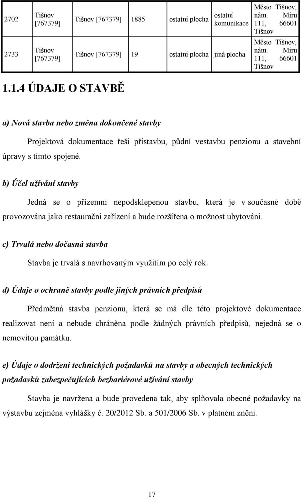 b) Účel užívání stavby Jedná se o přízemní nepodsklepenou stavbu, která je v současné době provozována jako restaurační zařízení a bude rozšířena o možnost ubytování.