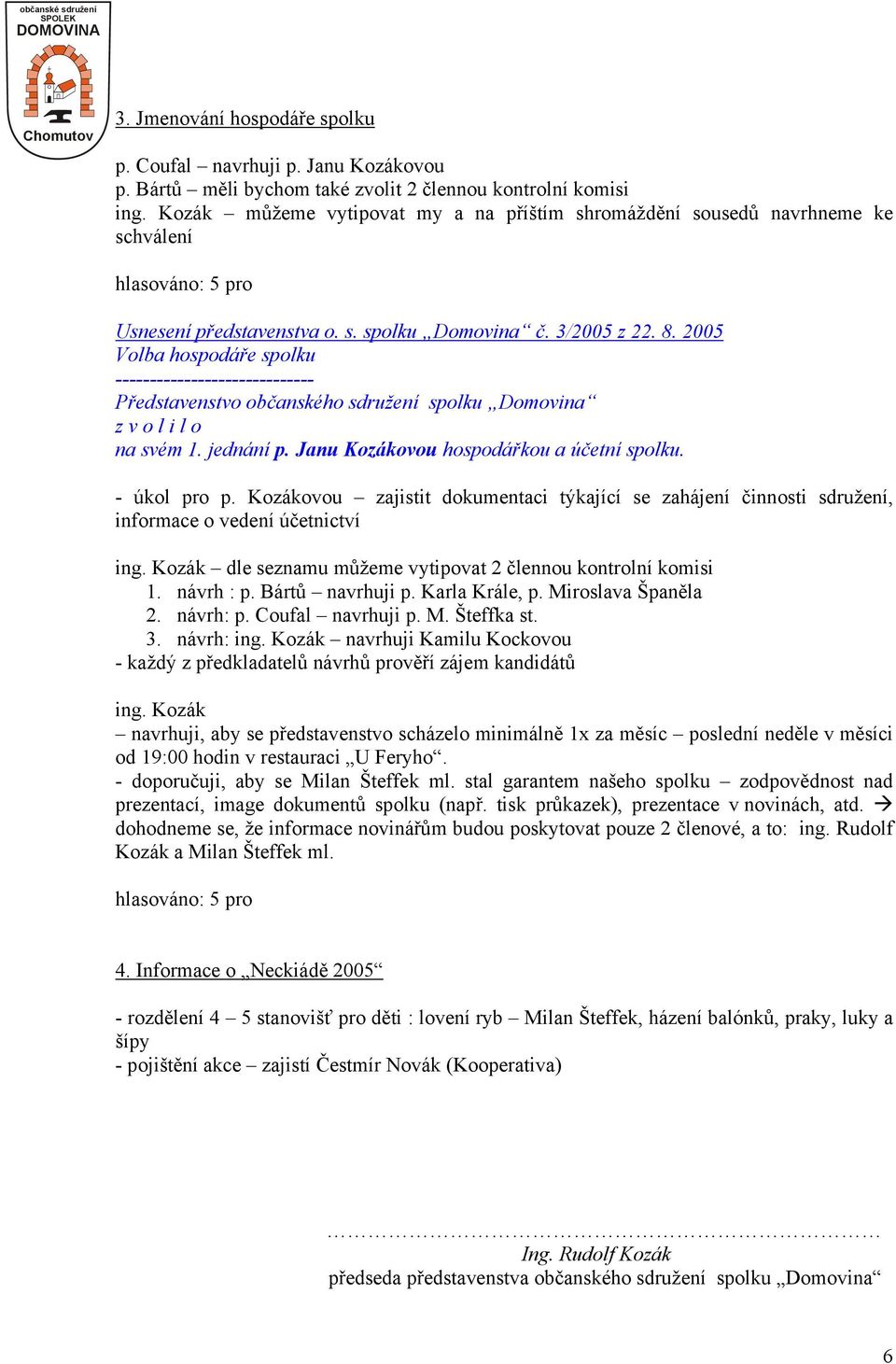 2005 Volba hospodáře spolku ----------------------------- Představenstvo občanského sdružení spolku Domovina na svém 1. jednání p. Janu Kozákovou hospodářkou a účetní spolku. - úkol pro p.