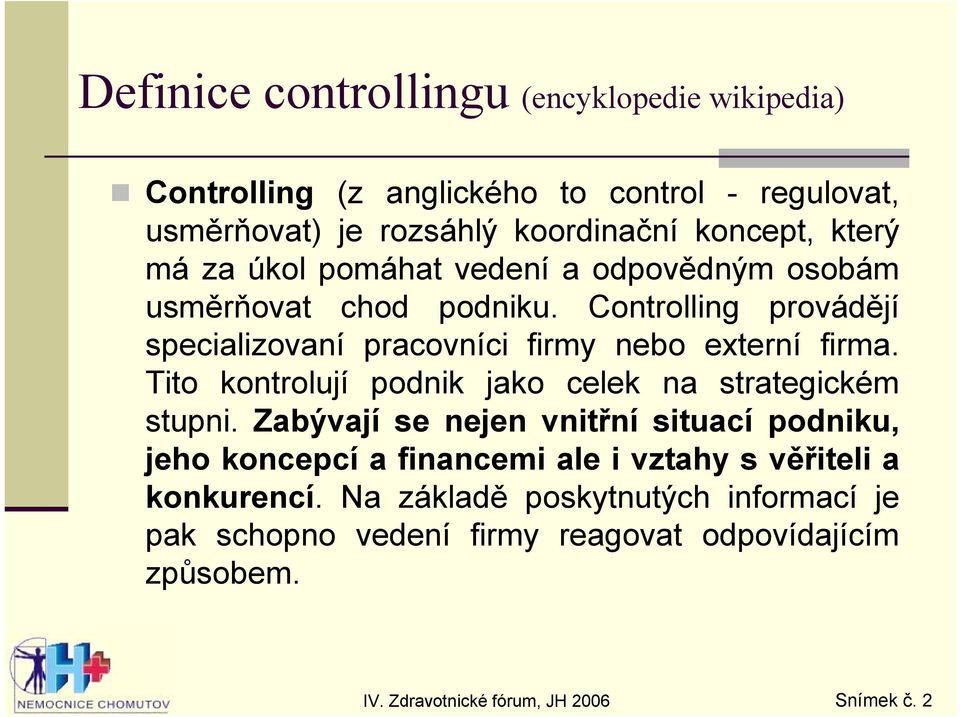 Controlling provádějí specializovaní pracovníci firmy nebo externí firma. Tito kontrolují podnik jako celek na strategickém stupni.