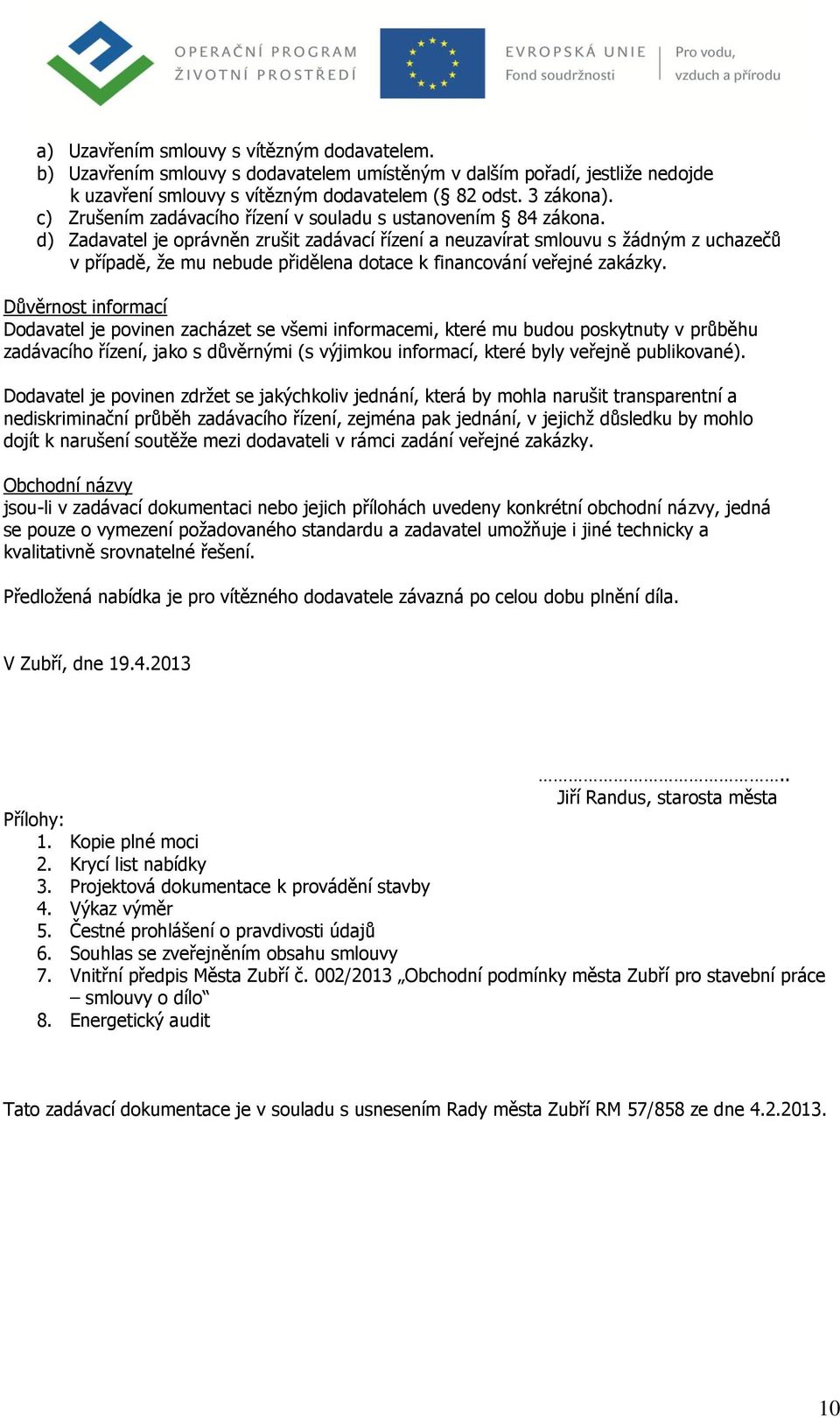 d) Zadavatel je oprávněn zrušit zadávací řízení a neuzavírat smlouvu s žádným z uchazečů v případě, že mu nebude přidělena dotace k financování veřejné zakázky.