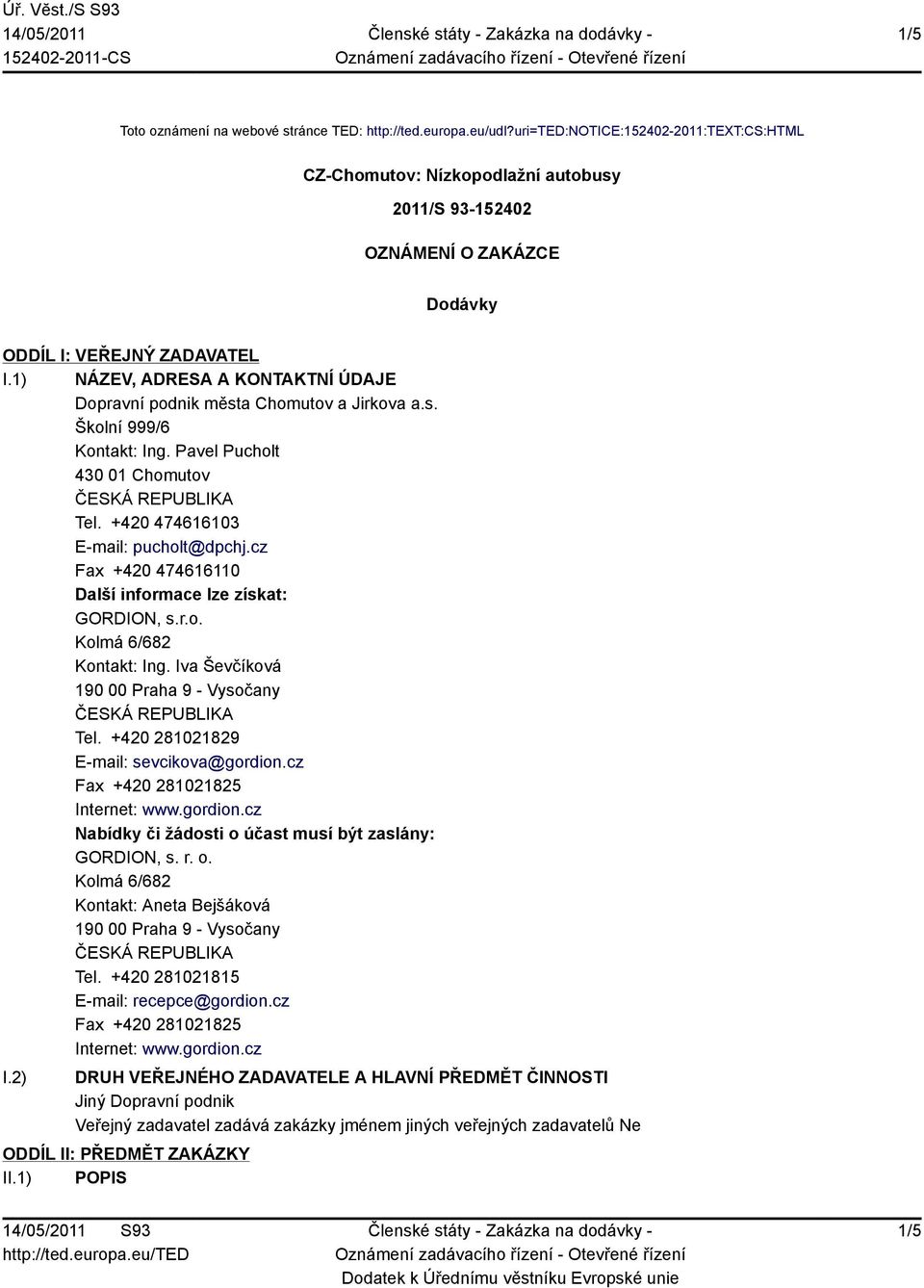 1) NÁZEV, ADRESA A KONTAKTNÍ ÚDAJE Dopravní podnik města Chomutov a Jirkova a.s. Školní 999/6 Kontakt: Ing. Pavel Pucholt 430 01 Chomutov Tel. +420 474616103 E-mail: pucholt@dpchj.