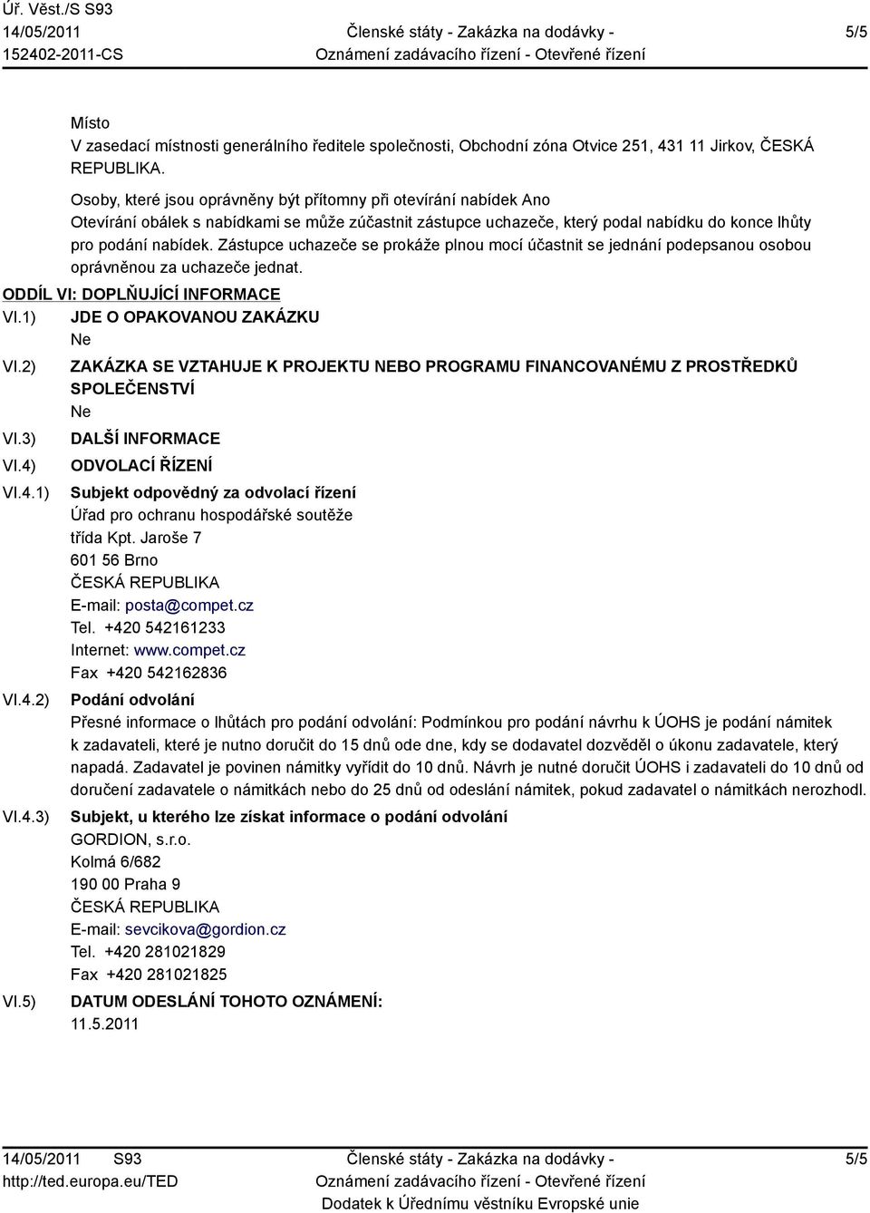 Zástupce uchazeče se prokáže plnou mocí účastnit se jednání podepsanou osobou oprávněnou za uchazeče jednat. ODDÍL VI: DOPLŇUJÍCÍ INFORMACE VI.1) JDE O OPAKOVANOU ZAKÁZKU VI.2) VI.3) VI.4) VI.4.1) VI.