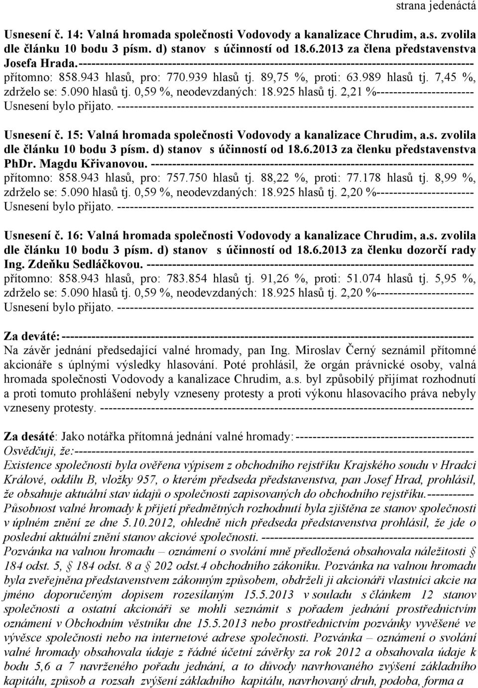 89,75 %, proti: 63.989 hlasů tj. 7,45 %, zdrželo se: 5.090 hlasů tj. 0,59 %, neodevzdaných: 18.925 hlasů tj. 2,21 %----------------------- Usnesení č.